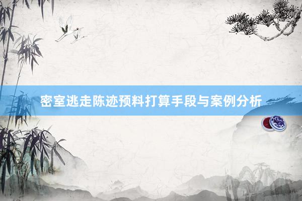 密室逃走陈迹预料打算手段与案例分析