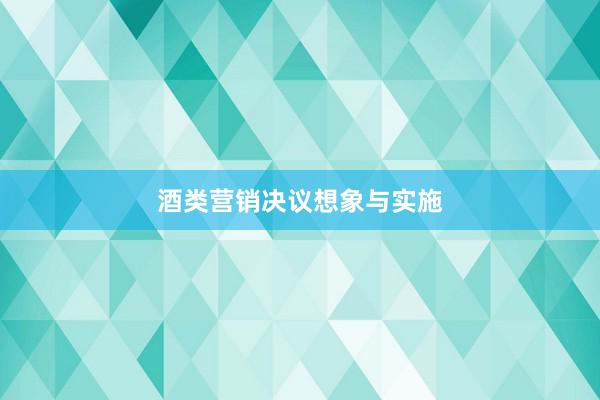 酒类营销决议想象与实施